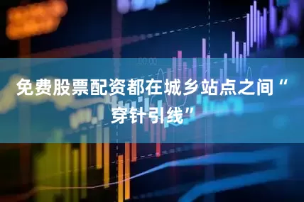 免费股票配资都在城乡站点之间“穿针引线”