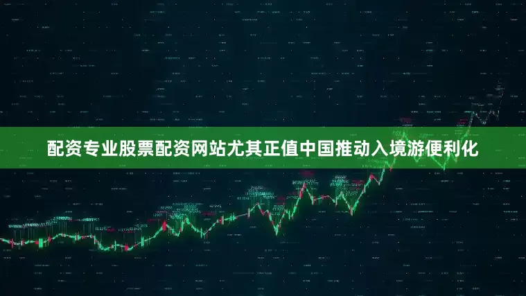 配资专业股票配资网站尤其正值中国推动入境游便利化