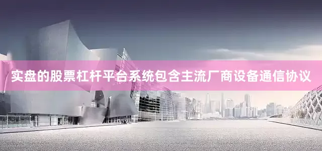 实盘的股票杠杆平台系统包含主流厂商设备通信协议