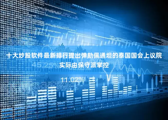 十大炒股软件最新排行提出弹劾佩通坦的泰国国会上议院实际由保守派掌控