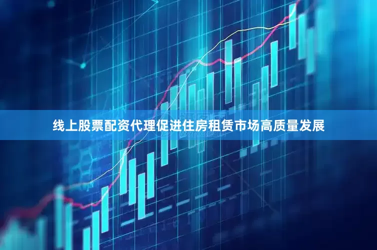 线上股票配资代理促进住房租赁市场高质量发展
