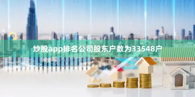 炒股app排名公司股东户数为33548户
