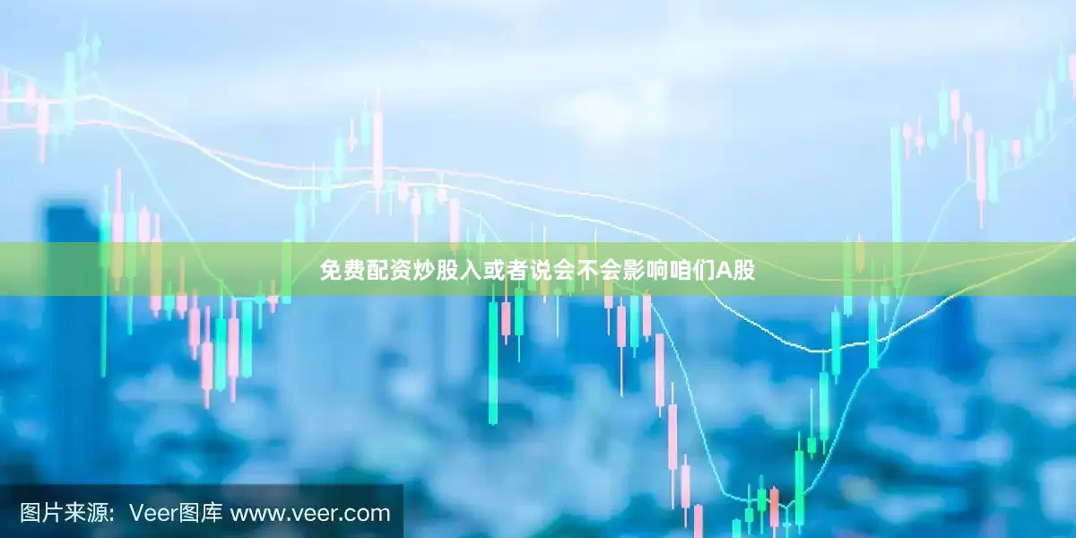 免费配资炒股入或者说会不会影响咱们A股