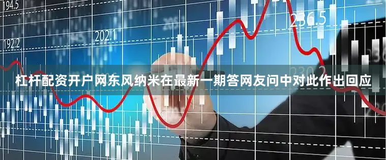 杠杆配资开户网东风纳米在最新一期答网友问中对此作出回应
