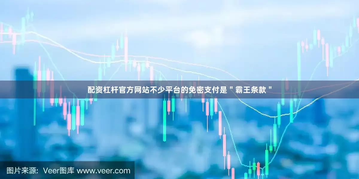 配资杠杆官方网站不少平台的免密支付是＂霸王条款＂