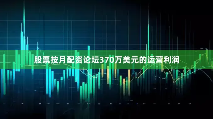 股票按月配资论坛370万美元的运营利润