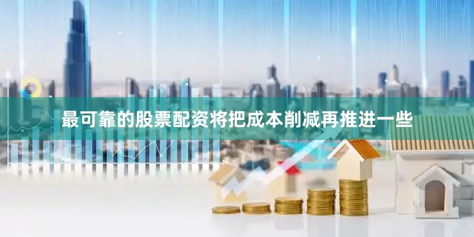 最可靠的股票配资将把成本削减再推进一些